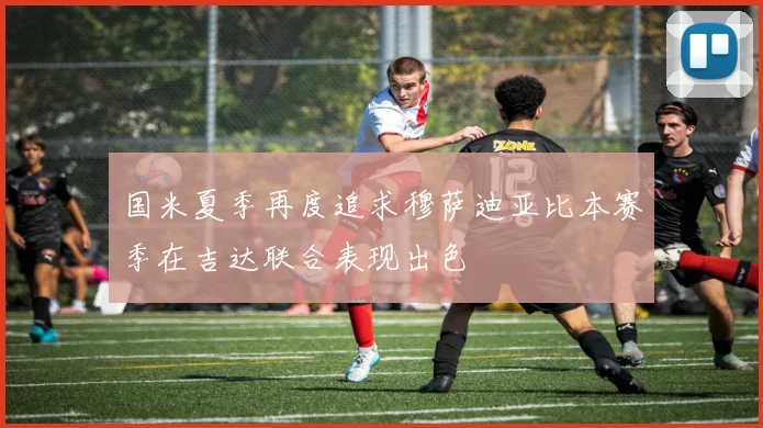 国米夏季再度追求穆萨迪亚比本赛季在吉达联合表现出色