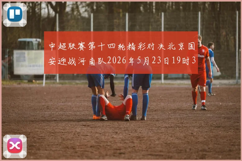 中超联赛第十四轮精彩对决北京国安迎战河南队2026年5月23日19时35分开赛
