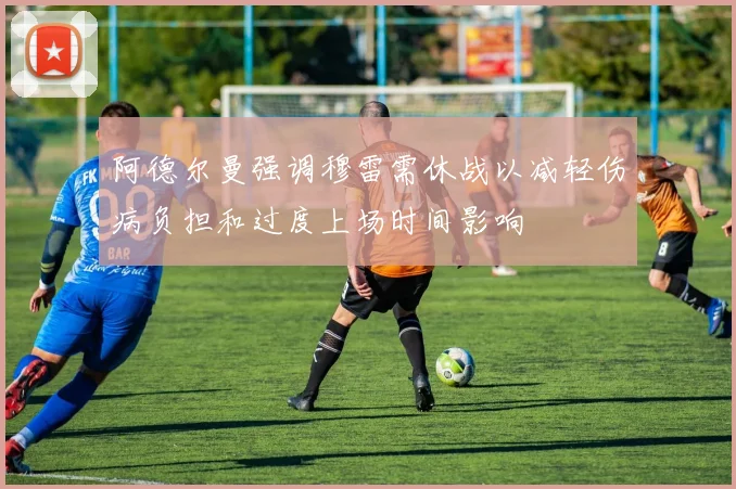 阿德尔曼强调穆雷需休战以减轻伤病负担和过度上场时间影响
