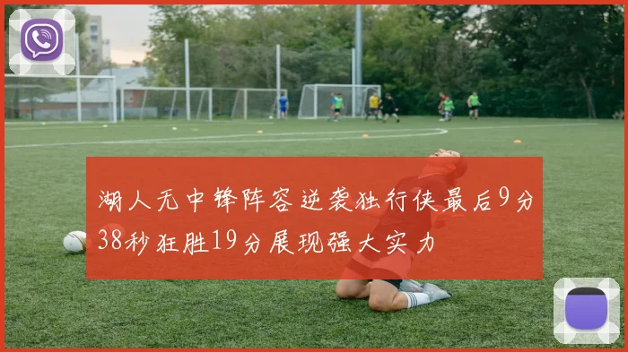 湖人无中锋阵容逆袭独行侠最后9分38秒狂胜19分展现强大实力