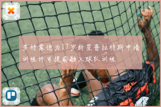 多特蒙德为17岁新星普拉特斯申请训练许可提前融入球队训练