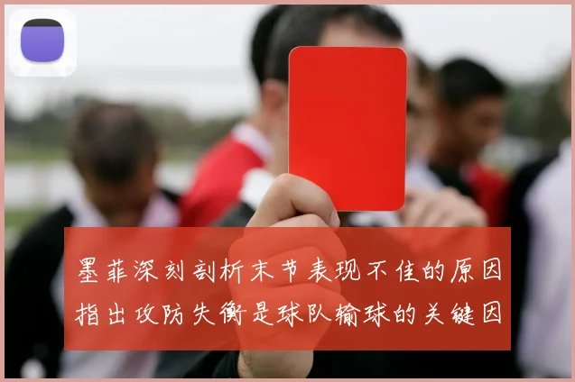 墨菲深刻剖析末节表现不佳的原因指出攻防失衡是球队输球的关键因素